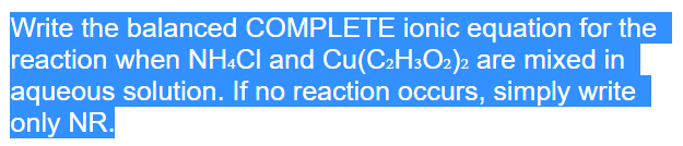 Write The Balanced Complete Ionic Equation For The Reaction When Nh4cl And Cu C2h302 2 Are Mixed In Aqueous Solution If 1