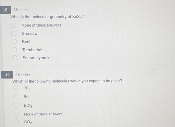 18 2 5 Points What Is The Molecular Geometry Of Xest None Of These Answers See Saw Bent Tetrahedral Square Pyramid 19 2 1