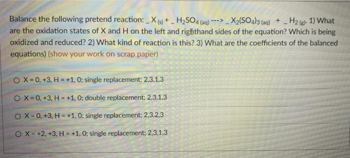 Balance The Following Pretend Reaction X S H2so4 Aq X2 So4 3 Aq H2 G 1 What Are The Oxidation Sta 1