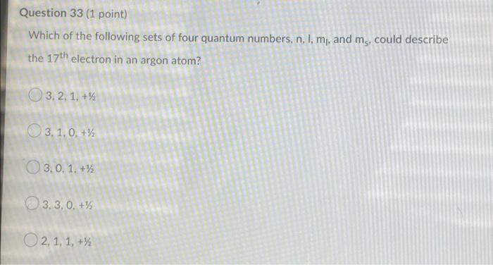 Question 33 1 Point Which Of The Following Sets Of Four Quantum Numbers N L M And Ms Could Describe The 17th Elec 1