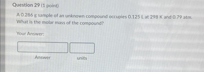 Question 29 1 Point A 0 286 G Sample Of An Unknown Compound Occupies 0 125 Lat 298 K And 0 79 Atm What Is The Molar M 1