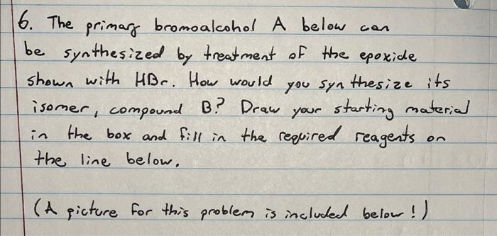 Can 6 The Primary Bromo Alcohol A Below Be Synthesized By Treatment Of The Epoxide Shown With Hbc How Would You Syn Th 1