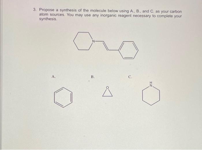 3 Propose A Synthesis Of The Molecule Below Using A B And C As Your Carbon Atom Sources You May Use Any Inorganic 1
