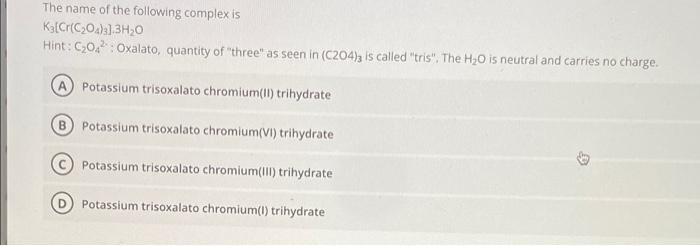 The Name Of The Following Complex Is K Cr C2o4 A 3h20 Hint C202 Oxalato Quantity Of Three As Seen In C204 Is Ca 1