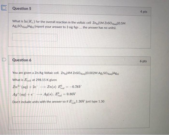 Question 5 4 Pts What Is In K For The Overall Reaction In The Voltaic Cell Zn3 1m Znso44 0 5m Ag2so4 Q Agt Report 1