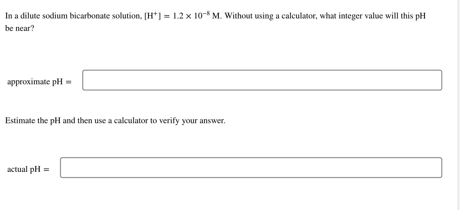 In A Dilute Sodium Bicarbonate Solution H 1 2 X 10 8 M Without Using A Calculator What Integer Value Will This P 1