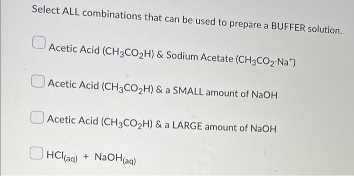 Select All Combinations That Can Be Used To Prepare A Buffer Solution Acetic Acid Ch3co2h Sodium Acetate Ch3co2 Na 1