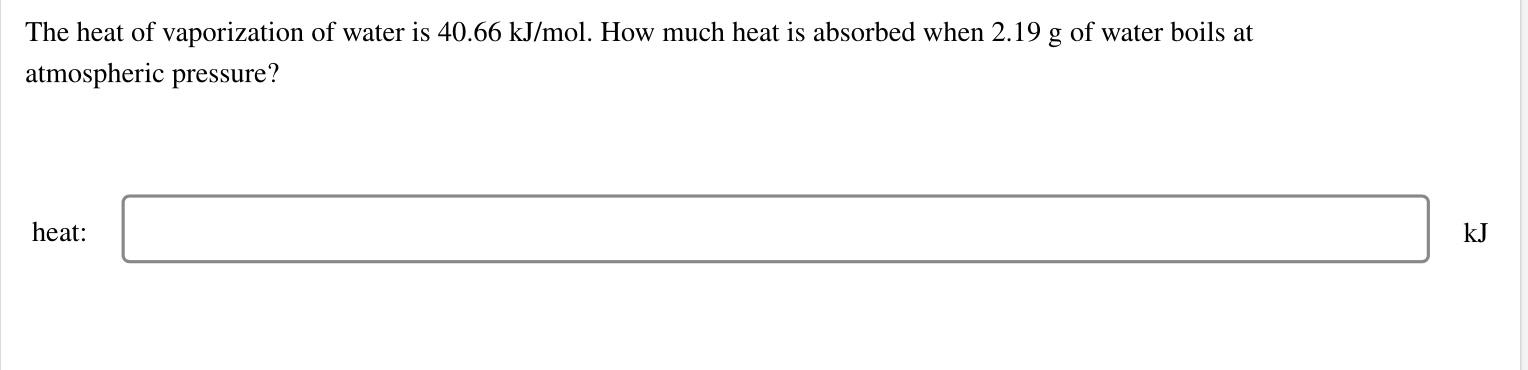 The Heat Of Vaporization Of Water Is 40 66 Kj Mol How Much Heat Is Absorbed When 2 19 G Of Water Boils At Atmospheric P 1