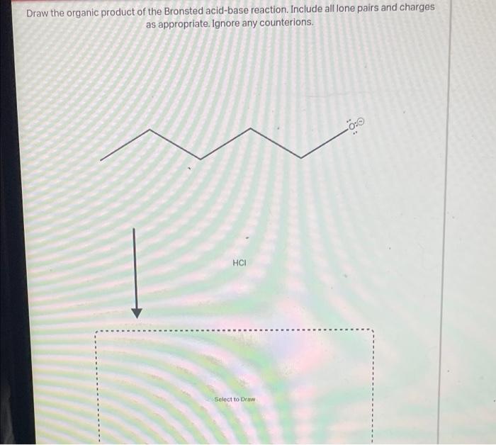 Draw The Organic Product Of The Bronsted Acid Base Reaction Include All Lone Pairs And Charges As Appropriate Ignore A 1