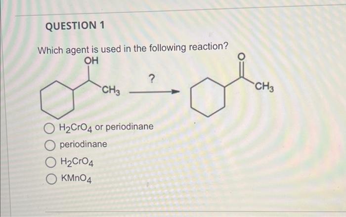 Question 1 Which Agent Is Used In The Following Reaction Oh Yound Ch3 Ch3 O H2cro4 Or Periodinane Periodinane Oh2cr04 1