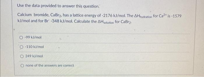 Use The Data Provided To Answer This Question Calcium Bromide Cabr2 Has A Lattice Energy Of 2176 Kj Mol The Ah Hydr 1