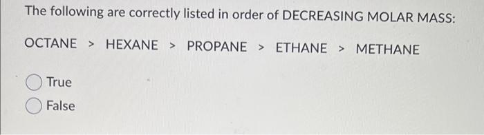The Following Are Correctly Listed In Order Of Decreasing Molar Mass Octane Hexane Propane Ethane Methane True 1
