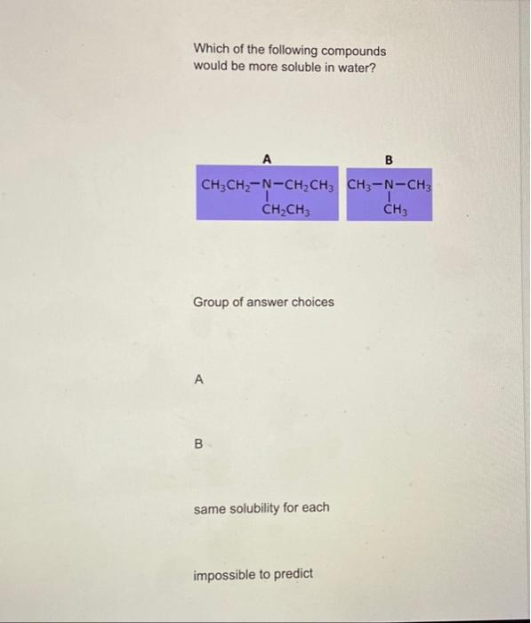 Which Of The Following Compounds Would Be More Soluble In Water A B Ch3ch2 N Ch2ch3 Ch3 N Ch3 Ch2ch3 Ch3 Group Of Answe 1