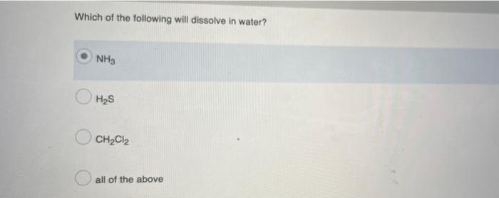 Which Of The Following Will Dissolve In Water Nh3 H2s Ch2cl2 All Of The Above 1