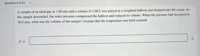 Question 6 Of 18 A A Sample Of An Ideal Gas At 1 00 Atm And A Volume Of 1 06l Was Placed In A Weighted Balloon And Dro 1