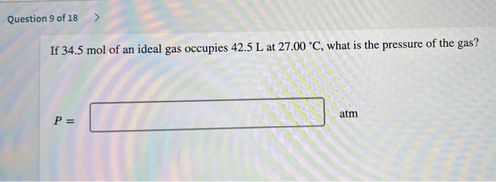 Question 9 Of 18 If 34 5 Mol Of An Ideal Gas Occupies 42 5 L At 27 00 C What Is The Pressure Of The Gas Atm P 1