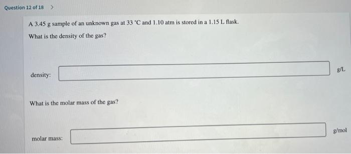 Question 12 Of 18 A 3 45 G Sample Of An Unknown Gas At 33 C And 1 10 Atm Is Stored In A 1 15 L Flask What Is The Den 1