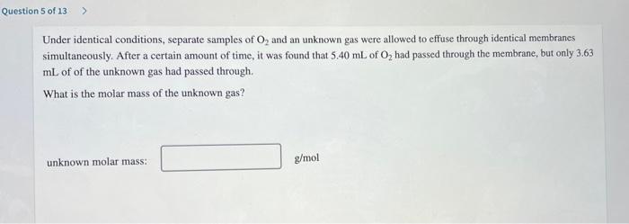 Question 5 Of 13 Under Identical Conditions Separate Samples Of O And An Unknown Gas Were Allowed To Effuse Through 1