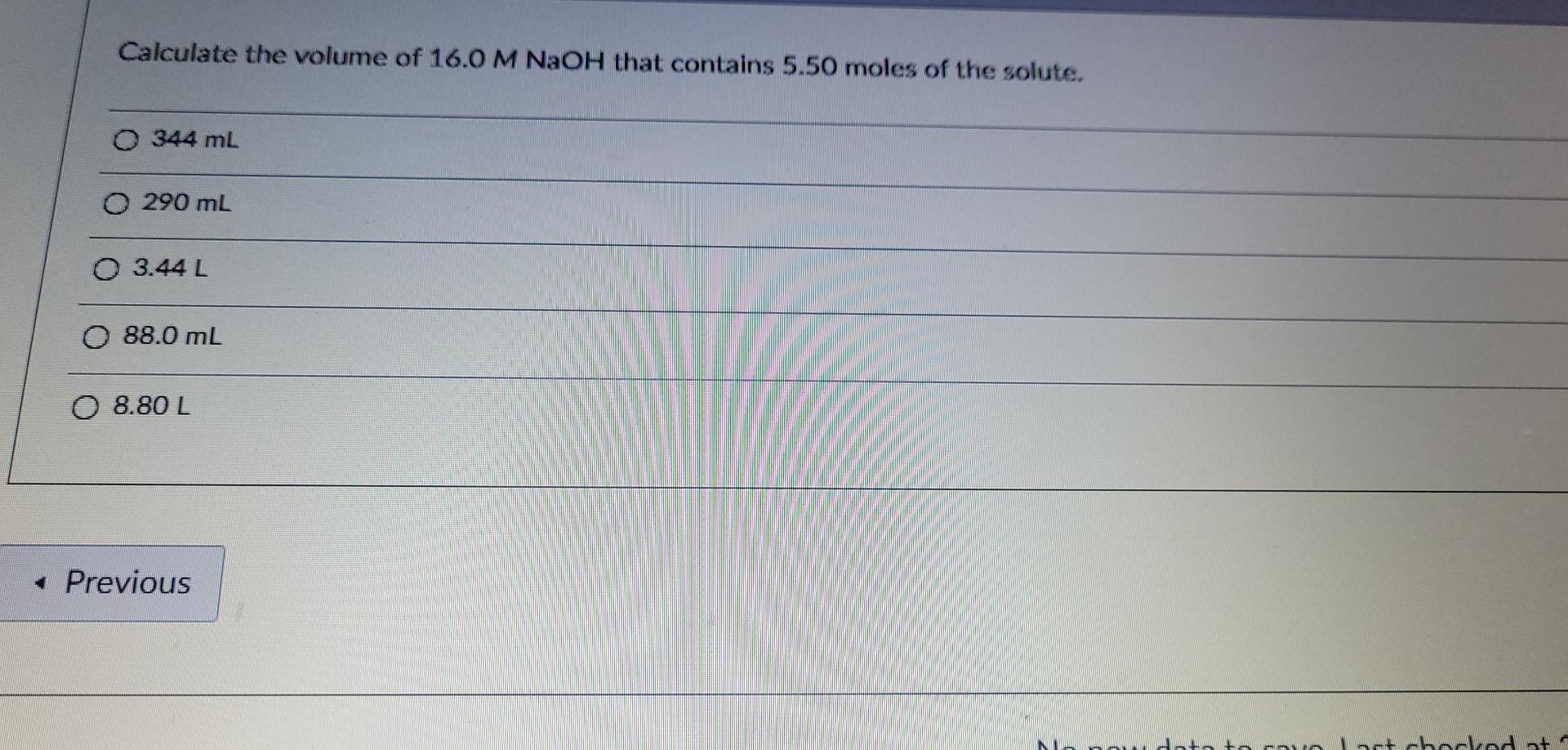 Calculate The Volume Of 16 0 M Naoh That Contains 5 50 Moles Of The Solute O 344 Ml 0 290 Ml 0 3 44l 88 0 Ml 0 8 80 L 1