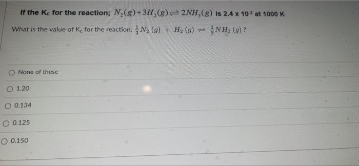 If The Kc For The Reaction N G 3h 8 2nh 8 Is 2 4 X 109 At 1000 K What Is The Value Of K For The Reaction N 9 1