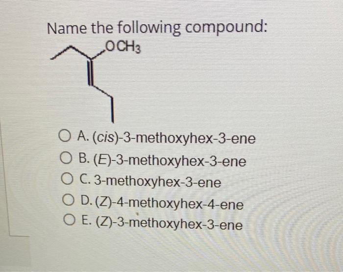 Name The Following Compound Och3 O A Cis 3 Methoxyhex 3 Ene O B E 3 Methoxyhex 3 Ene O C 3 Methoxyhex 3 Ene O D 1