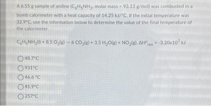 A 6 55 G Sample Of Aniline C6h5nh2 Molar Mass 93 13 G Mol Was Combusted In A Bomb Calorimeter With A Heat Capacity 1