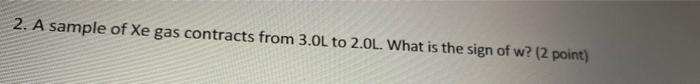 2 A Sample Of Xe Gas Contracts From 3 0l To 2 0l What Is The Sign Of W 2 Point 1