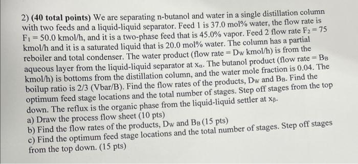 2 40 Total Points We Are Separating N Butanol And Water In A Single Distillation Column With Two Feeds And A Liquid L 1