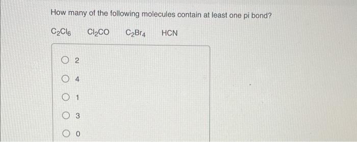 How Many Of The Following Molecules Contain At Least One Pi Bond C2cl6 Cl2c0 C2br4 Hcn O 2 O4 0 1 O 3 1