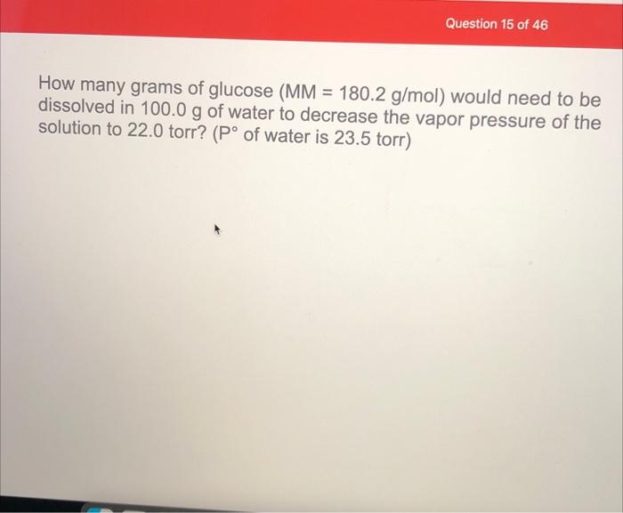 Question 15 Of 46 How Many Grams Of Glucose Mm 180 2 G Mol Would Need To Be Dissolved In 100 0 G Of Water To Decreas 1