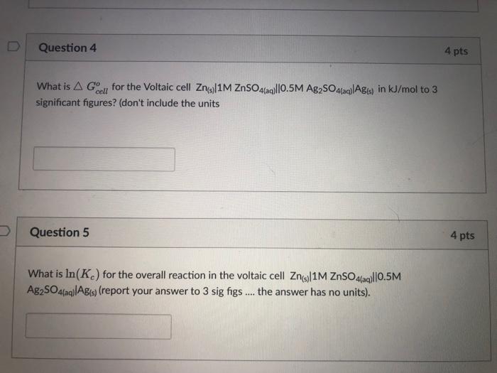Question 4 4 Pts What Is A G For The Voltaic Cell Zn S1m Znso4 Aq 0 5m Ag2so4 Aq Agos In Kj Mol To 3 Significant Fig 1