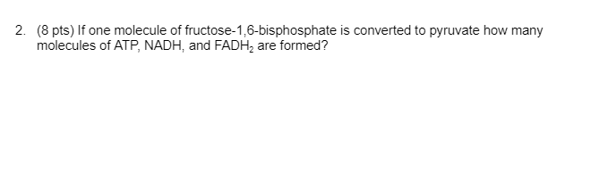 2 8 Pts If One Molecule Of Fructose 1 6 Bisphosphate Is Converted To Pyruvate How Many Molecules Of Atp Nadh And Fa 1