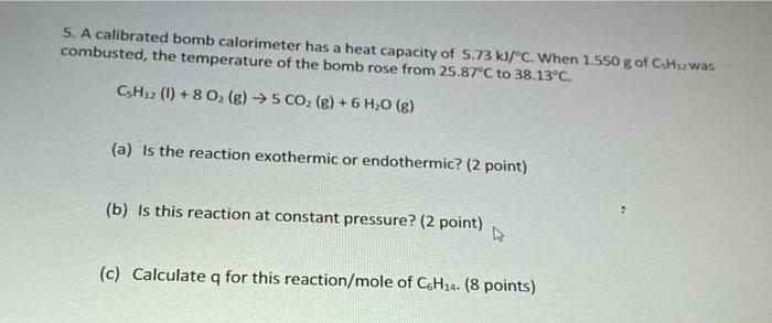 5 A Calibrated Bomb Calorimeter Has A Heat Capacity Of 5 73 Kl C When 1 550 G Of C Huwas Combusted The Temperature O 1