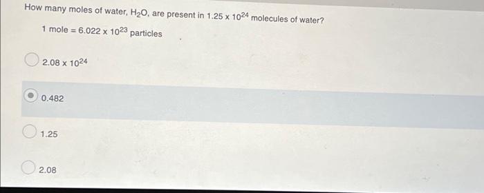 How Many Moles Of Water H2o Are Present In 1 25 X 1024 Molecules Of Water 1 Mole 6 022 X 1023 Particles 2 08 X 1024 1