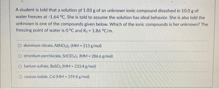 A Student Is Told That A Solution Of 1 03 G Of An Unknown Ionic Compound Dissolved In 10 0 G Of Water Freezes At 1 64 1