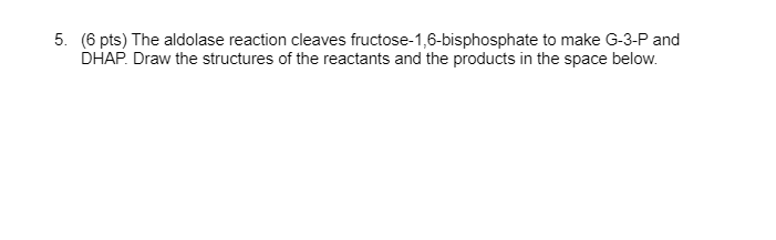 5 6 Pts The Aldolase Reaction Cleaves Fructose 1 6 Bisphosphate To Make G 3 P And Dhap Draw The Structures Of The Re 1