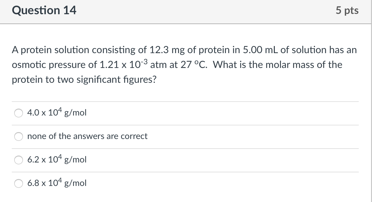 Question 14 5 Pts A Protein Solution Consisting Of 12 3 Mg Of Protein In 5 00 Ml Of Solution Has An Osmotic Pressure Of 1