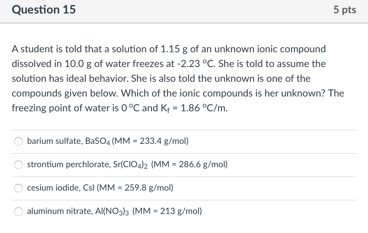 Question 15 5 Pts A Student Is Told That A Solution Of 1 15 G Of An Unknown Ionic Compound Dissolved In 10 0 G Of Water 1