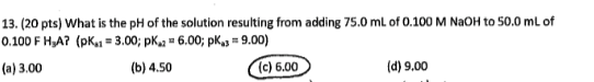 13 20 Pts What Is The Ph Of The Solution Resulting From Adding 75 0 Ml Of 0 100 M Naoh To 50 0 Ml Of 0 100 F H A Pk 1