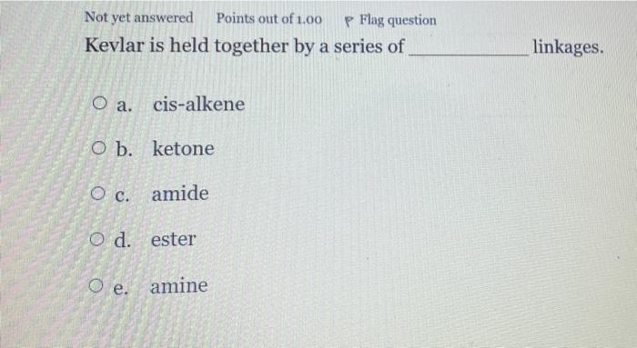 Not Yet Answered Points Out Of 1 00 P Flag Question Kevlar Is Held Together By A Series Of Linkages O A Cis Alkene O B 1