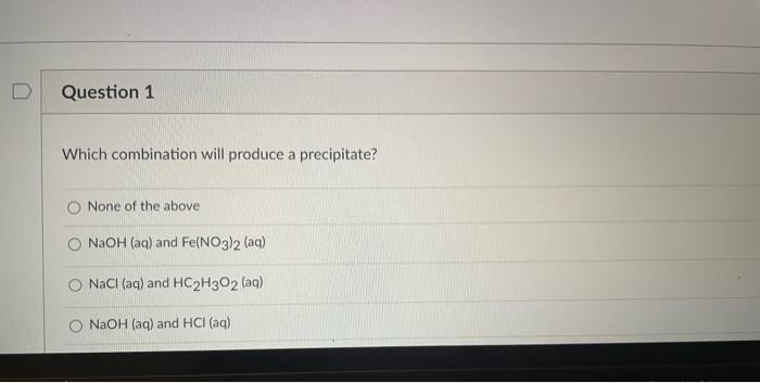 D Question 1 Which Combination Will Produce A Precipitate O None Of The Above Naoh Aq And Fe No3 2 Aq Nacl Aq And 1