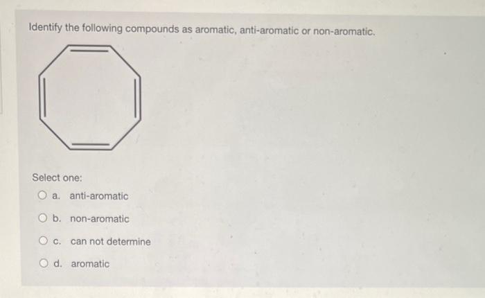 Identify The Following Compounds As Aromatic Anti Aromatic Or Non Aromatic Select One O A Anti Aromatic O B Non Aro 1