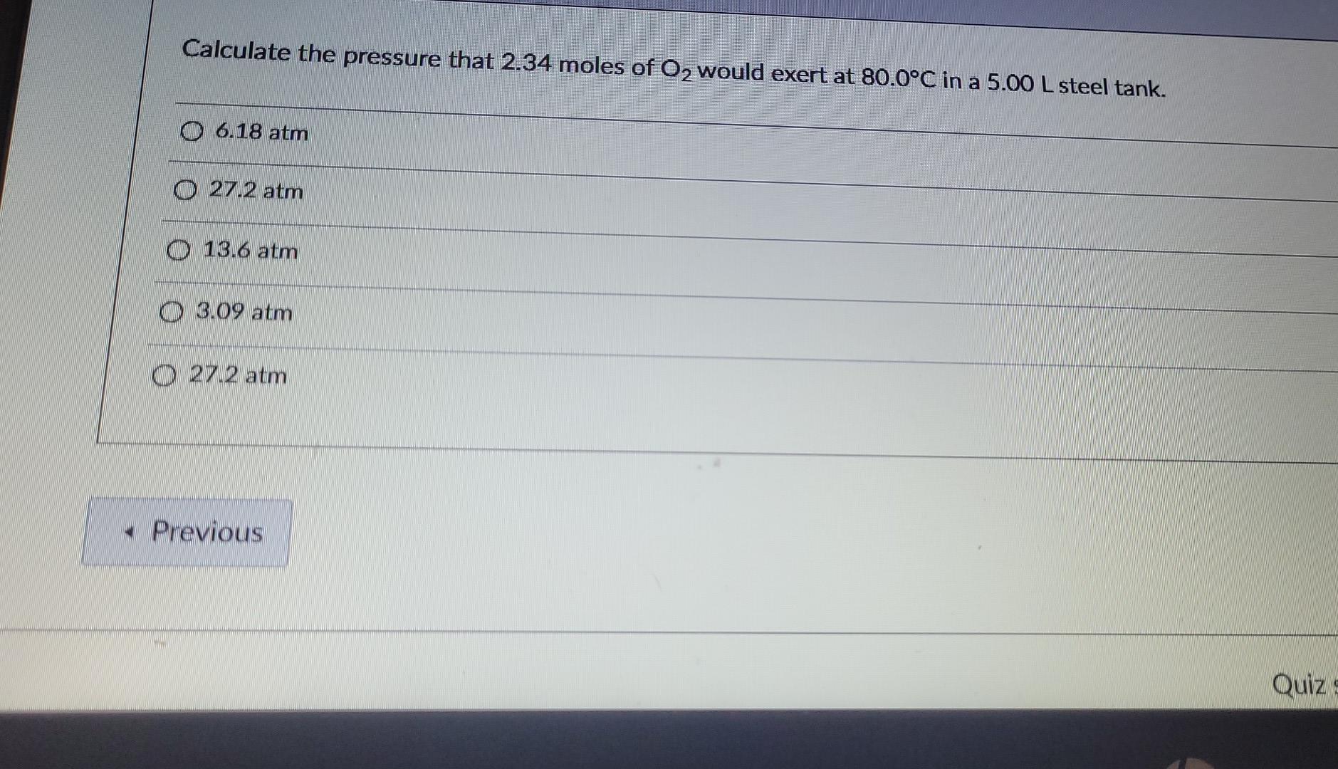 Calculate The Pressure That 2 34 Moles Of O2 Would Exert At 80 0 C In A 5 00 L Steel Tank 0 6 18 Atm 0 27 2 Atm 0 13 6 1