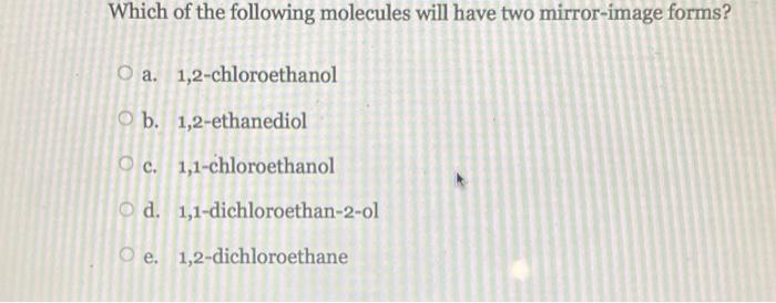 Which Of The Following Molecules Will Have Two Mirror Image Forms O A 1 2 Chloroethanol O B 1 2 Ethanediol O C 1 1 C 1