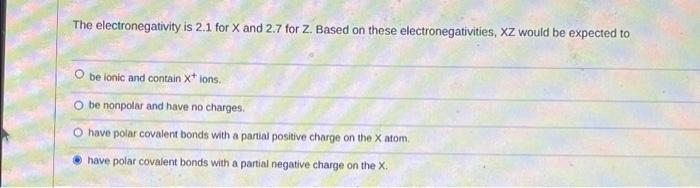 The Electronegativity Is 2 1 For X And 2 7 For Z Based On These Electronegativities Xz Would Be Expected To Be Lonic A 1