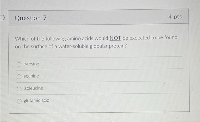Question 7 7 4 Pts Which Of The Following Amino Acids Would Not Be Expected To Be Found On The Surface Of A Water Solubl 1
