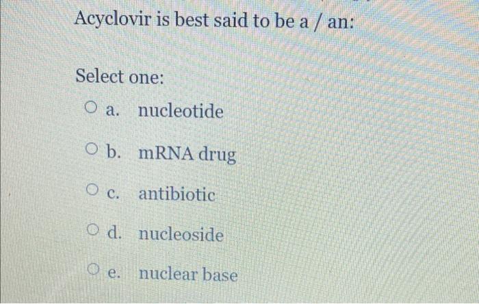 Acyclovir Is Best Said To Be A An A Select One O A Nucleotide O B Mrna Drug O C Antibiotic O D Nucleoside O E N 1