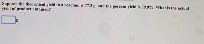 Suppose The Theoretical Yield In A Reaction Is 77 3 G And The Percent Yield Is 79 9 What Is The Actual Yield Of Produ 1