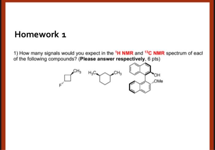 Homework 1 1 How Many Signals Would You Expect In The H Nmr And C Nmr Spectrum Of Each Of The Following Compounds 1