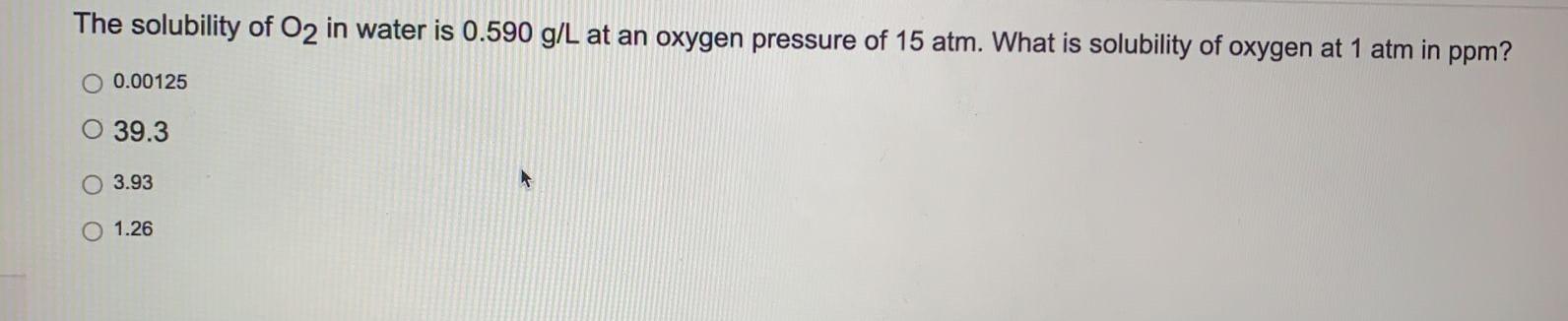 The Solubility Of O2 In Water Is 0 590 G L At An Oxygen Pressure Of 15 Atm What Is Solubility Of Oxygen At 1 Atm In Ppm 1